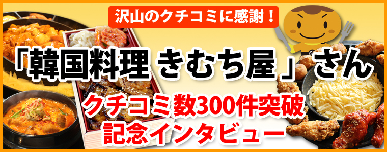 「韓国料理 きむち屋」さん★クチコミ数300件突破記念インタビュー