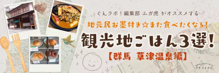 ぐんラボ！編集部ムガ虎がオススメ「地元民お墨付き☆また食べたくなる！観光地ごはん3選【草津温泉編】」
