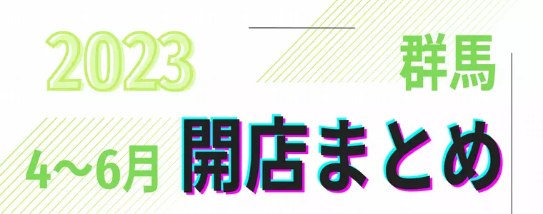 【2023年4～6月】群馬県　開店まとめ