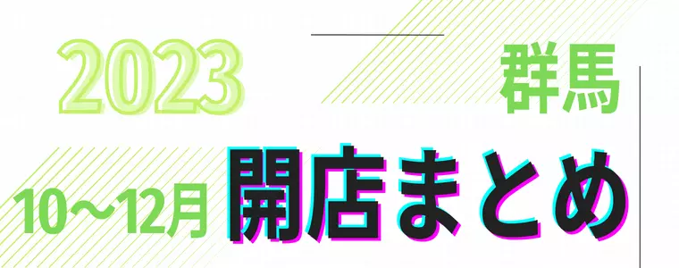 【2023年10～12月】群馬県　開店まとめ