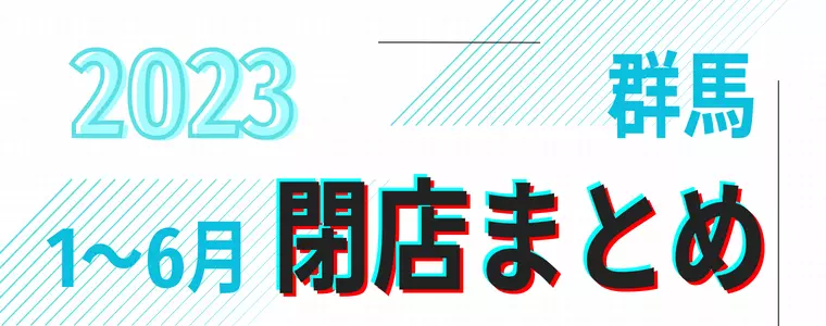 【2023年1～6月】群馬県「閉店」まとめ