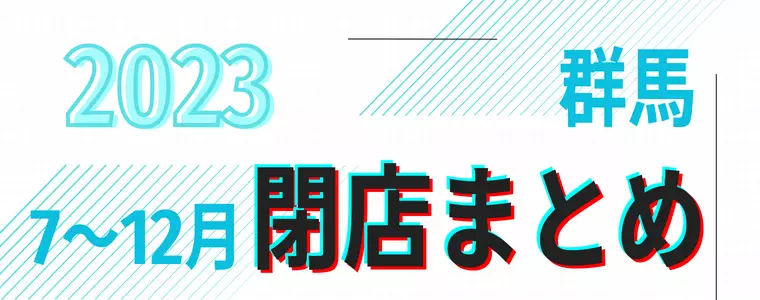 【2023年7～12月】群馬県「閉店」まとめ