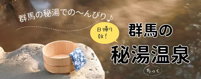 群馬 秘湯チック日帰り温泉まとめ