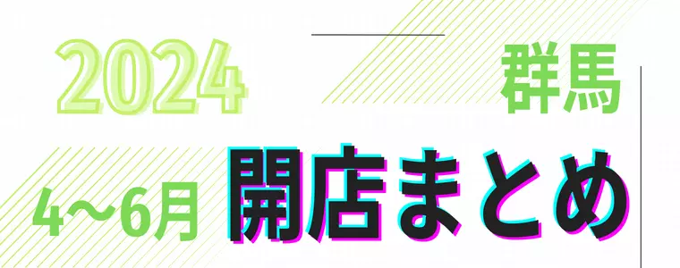 【2024年4～6月】群馬県「開店」まとめ