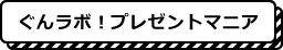 ぐんラボ！プレゼントマニア