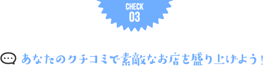 あなたのクチコミで素敵なお店を盛り上げよう！